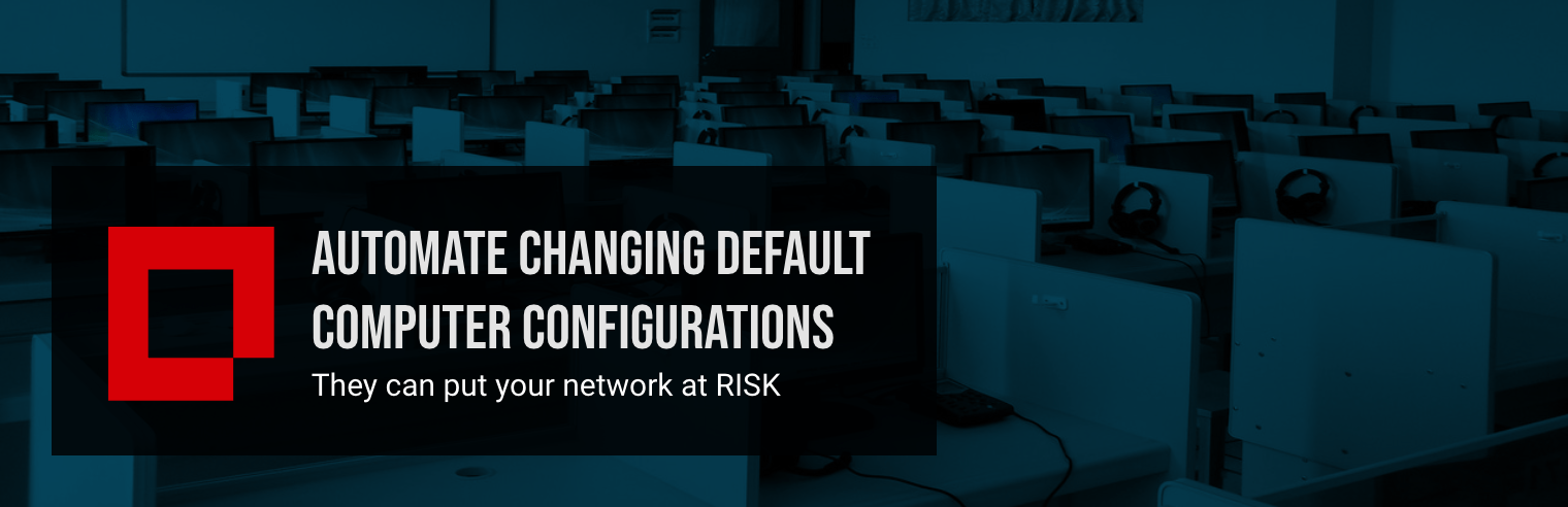 Automate Changing Default Computer Configurations: They Can Put Your Network at Risk